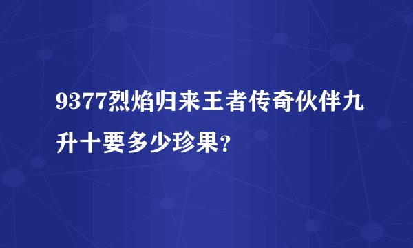 9377烈焰归来王者传奇伙伴九升十要多少珍果？
