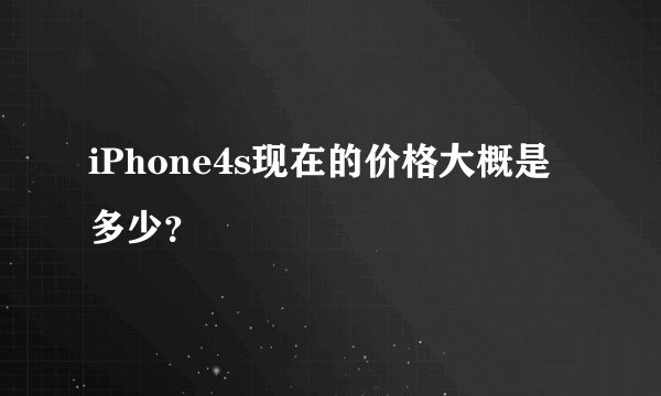 iPhone4s现在的价格大概是多少？