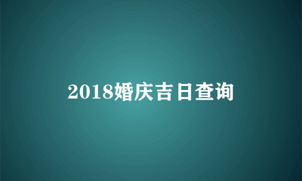 2018婚庆吉日查询