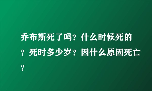 乔布斯死了吗？什么时候死的？死时多少岁？因什么原因死亡？