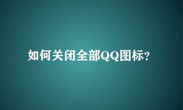 如何关闭全部QQ图标？
