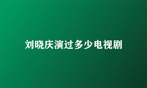 刘晓庆演过多少电视剧