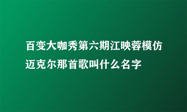 百变大咖秀第六期江映蓉模仿迈克尔那首歌叫什么名字