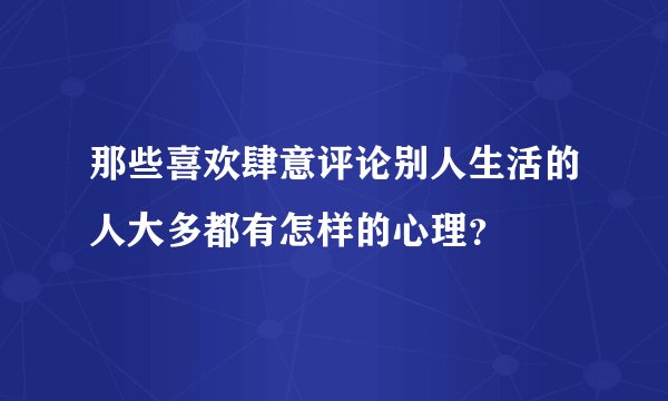 那些喜欢肆意评论别人生活的人大多都有怎样的心理？