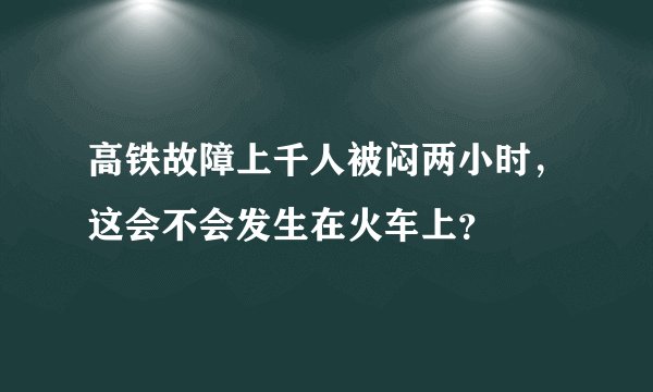 高铁故障上千人被闷两小时，这会不会发生在火车上？