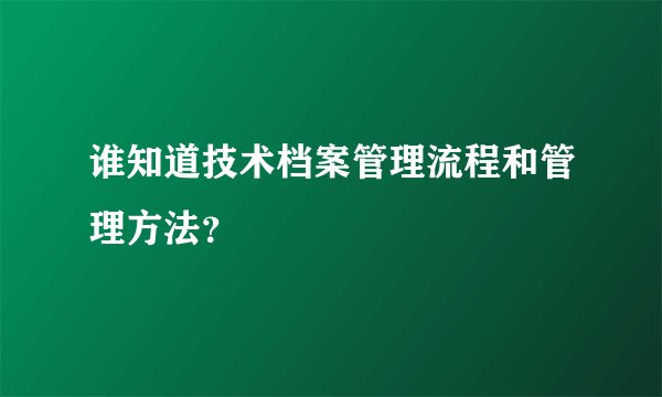 谁知道技术档案管理流程和管理方法？