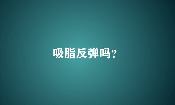 吸脂反弹吗？