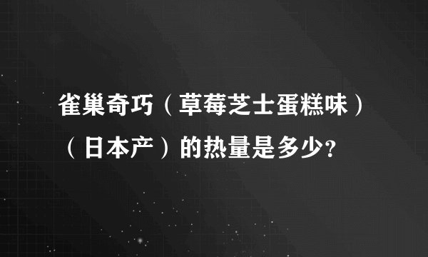 雀巢奇巧（草莓芝士蛋糕味）（日本产）的热量是多少？
