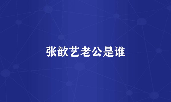 张歆艺老公是谁