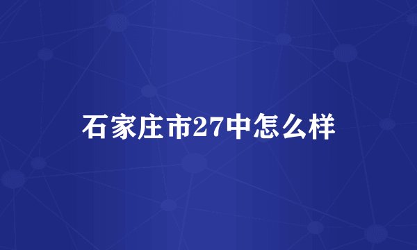 石家庄市27中怎么样