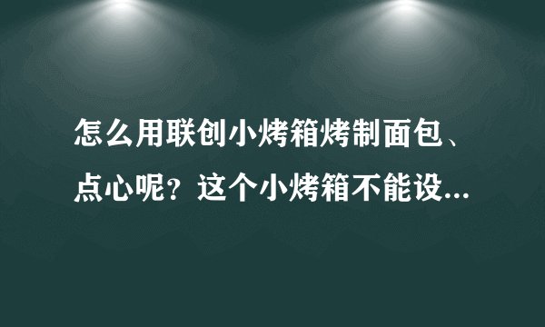 怎么用联创小烤箱烤制面包、点心呢？这个小烤箱不能设定温度，只有煎、烤以及煎+烤三个档位。