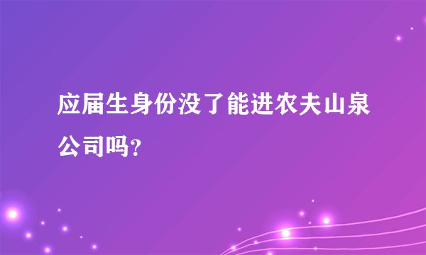 应届生身份没了能进农夫山泉公司吗？