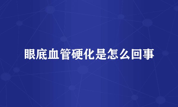 眼底血管硬化是怎么回事