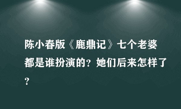 陈小春版《鹿鼎记》七个老婆都是谁扮演的？她们后来怎样了？