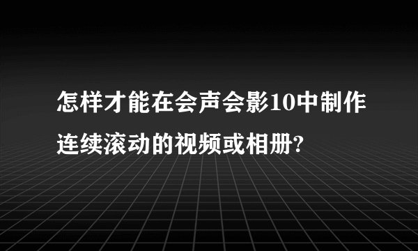 怎样才能在会声会影10中制作连续滚动的视频或相册?