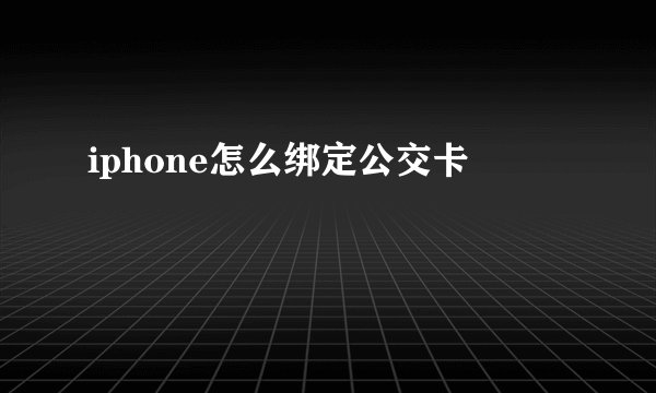 iphone怎么绑定公交卡
