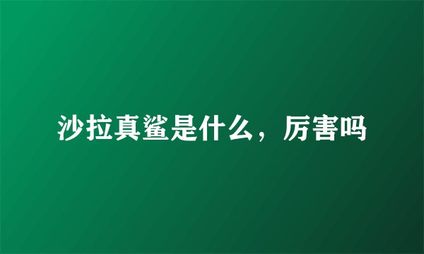 沙拉真鲨是什么，厉害吗