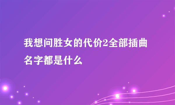 我想问胜女的代价2全部插曲名字都是什么