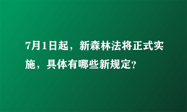 7月1日起，新森林法将正式实施，具体有哪些新规定？