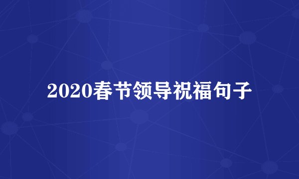 2020春节领导祝福句子