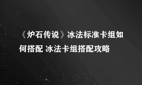 《炉石传说》冰法标准卡组如何搭配 冰法卡组搭配攻略