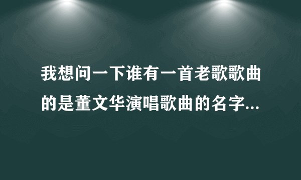 我想问一下谁有一首老歌歌曲的是董文华演唱歌曲的名字叫春天的故事有这首老歌全部完整的歌谱吗？