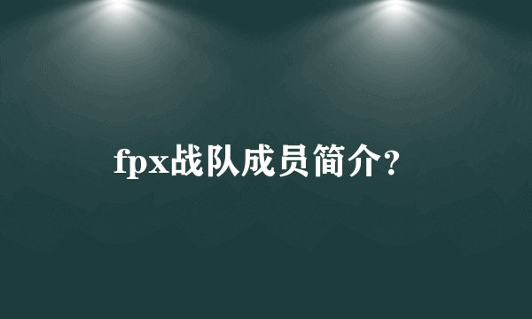 fpx战队成员简介？