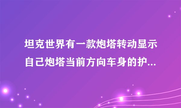 坦克世界有一款炮塔转动显示自己炮塔当前方向车身的护甲插件叫什么名字？开镜模式下还显示吗td不会显示吧