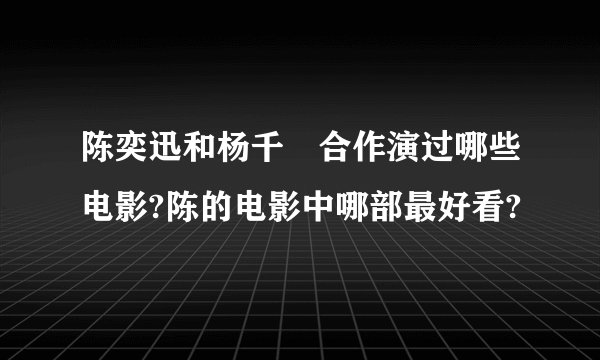 陈奕迅和杨千嬅合作演过哪些电影?陈的电影中哪部最好看?