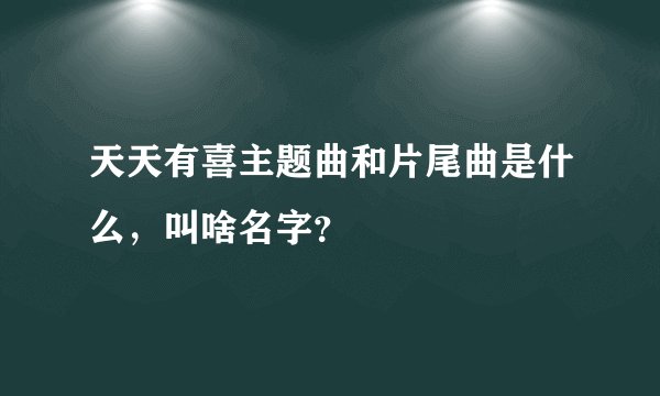 天天有喜主题曲和片尾曲是什么，叫啥名字？