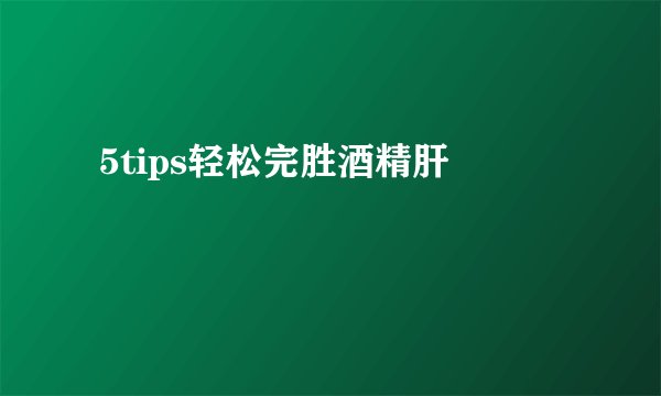  5tips轻松完胜酒精肝