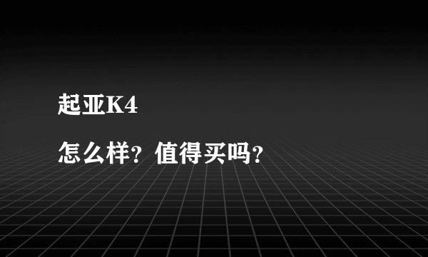 起亚K4
怎么样？值得买吗？