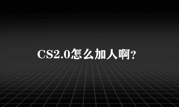 CS2.0怎么加人啊？