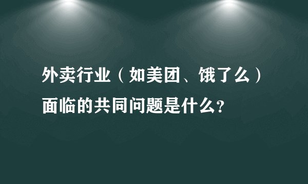 外卖行业（如美团、饿了么）面临的共同问题是什么？