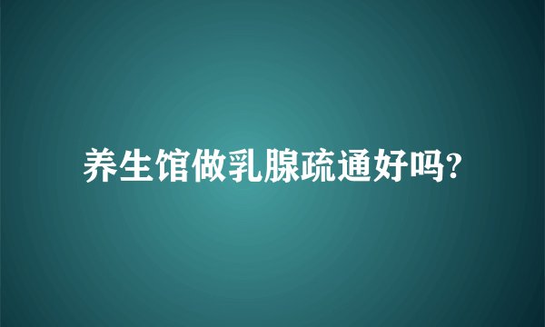 养生馆做乳腺疏通好吗?