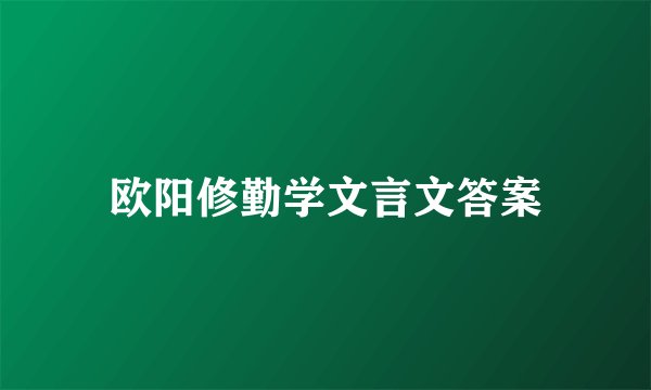 欧阳修勤学文言文答案