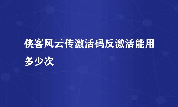 侠客风云传激活码反激活能用多少次