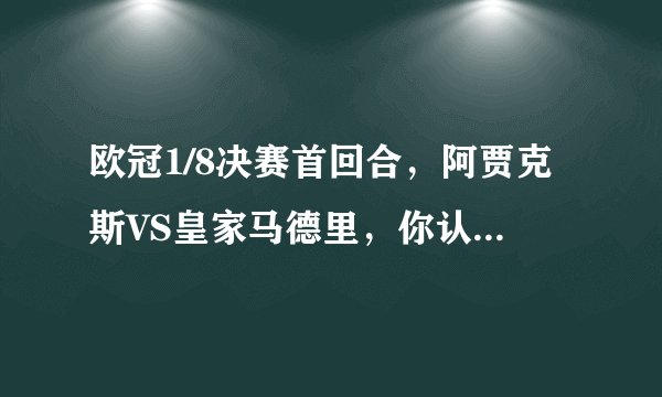 欧冠1/8决赛首回合，阿贾克斯VS皇家马德里，你认为哪一队能够获胜？比分会是多少？