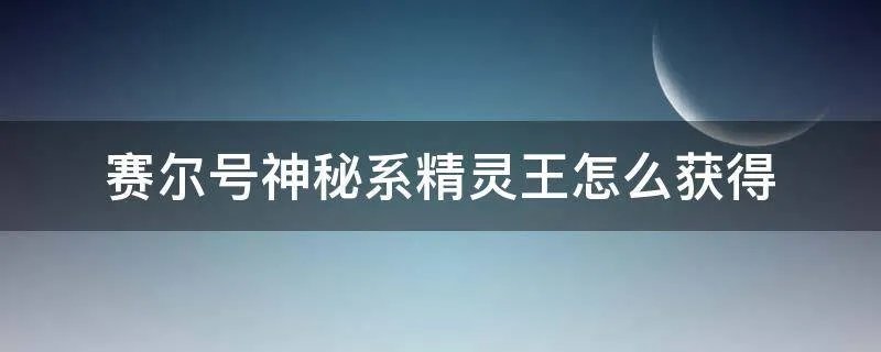 赛尔号神秘系精灵王怎么获得