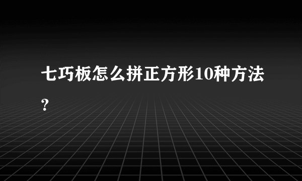 七巧板怎么拼正方形10种方法？