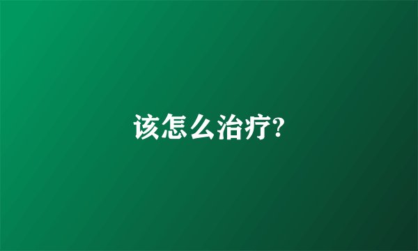 该怎么治疗?
