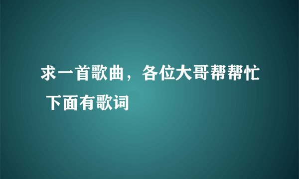 求一首歌曲，各位大哥帮帮忙 下面有歌词