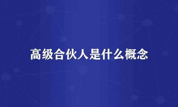 高级合伙人是什么概念
