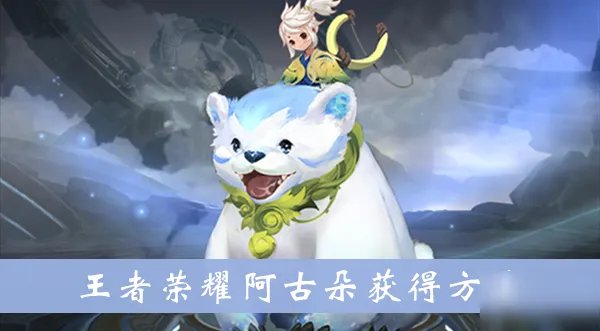 《王者荣耀》阿古朵怎么获得 阿古朵获得方法介绍