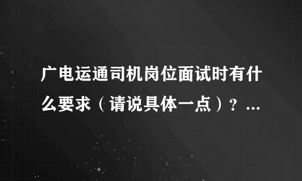 广电运通司机岗位面试时有什么要求（请说具体一点）？他们的班车一般是走哪些路线的？