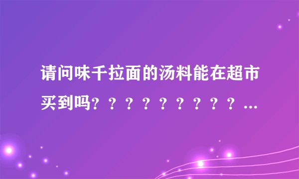 请问味千拉面的汤料能在超市买到吗？？？？？？？？？？？？？？？？？？？