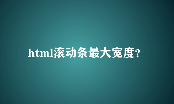 html滚动条最大宽度？