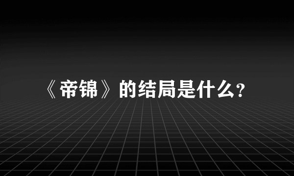 《帝锦》的结局是什么？