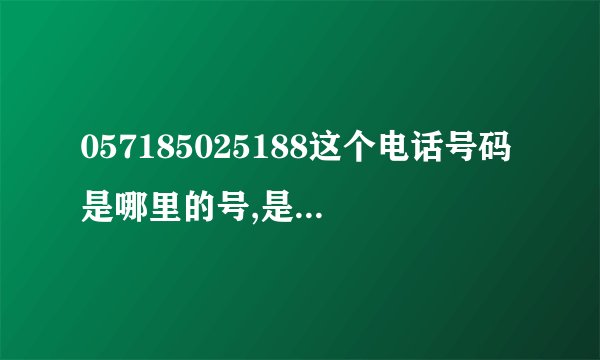 057185025188这个电话号码是哪里的号,是做什么的?