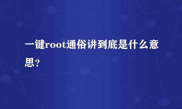 一键root通俗讲到底是什么意思？